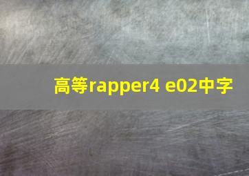 高等rapper4 e02中字